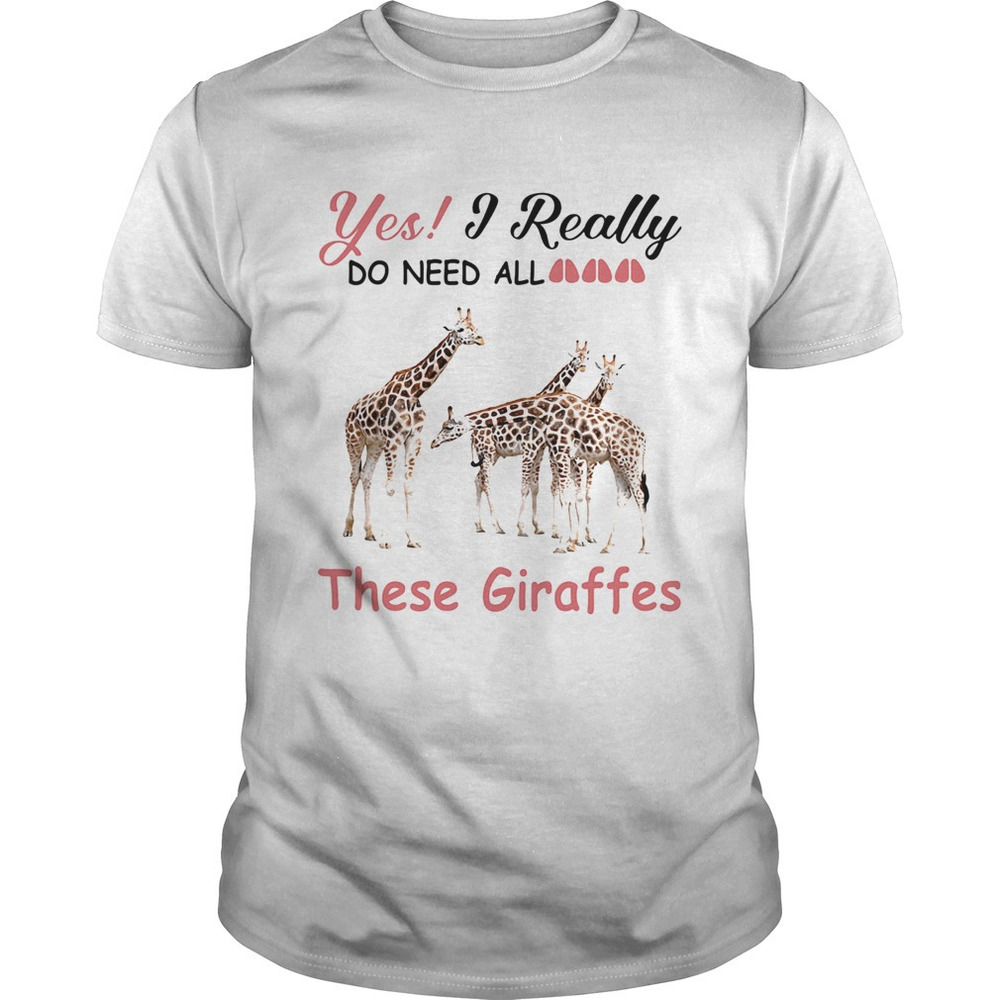 Yes I Really Do Need All These Giraffes Shirt